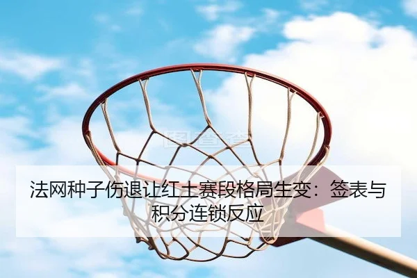 法网种子伤退让红土赛段格局生变：签表与积分连锁反应（PG）